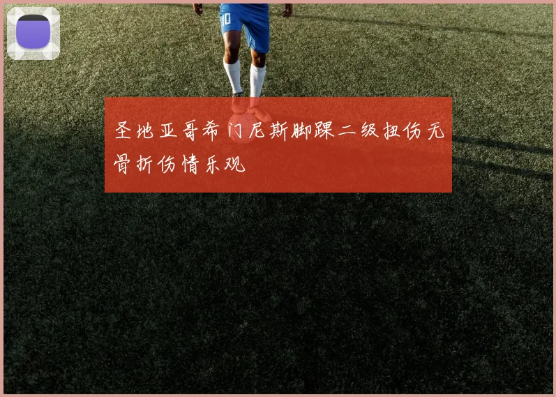 圣地亚哥希门尼斯脚踝二级扭伤无骨折伤情乐观
