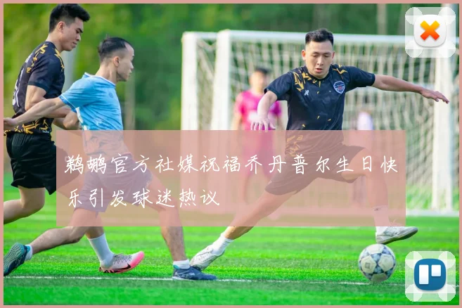 鹈鹕官方社媒祝福乔丹普尔生日快乐引发球迷热议