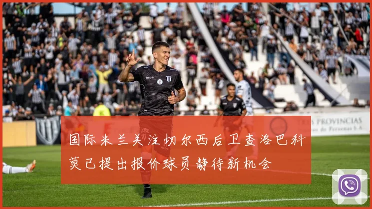 国际米兰关注切尔西后卫查洛巴科莫已提出报价球员静待新机会