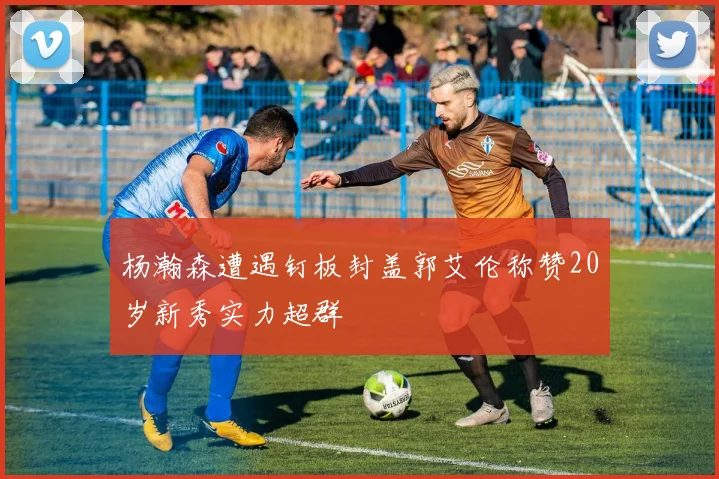 杨瀚森遭遇钉板封盖郭艾伦称赞20岁新秀实力超群