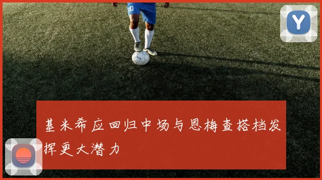 基米希应回归中场与恩梅查搭档发挥更大潜力