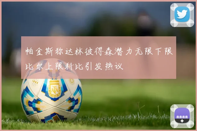 帕金斯称达林彼得森潜力无限下限比尔上限科比引发热议