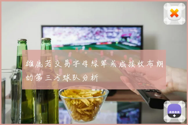 雄鹿若交易字母绿军或成接收布朗的第三方球队分析